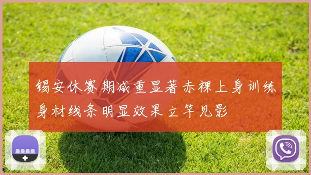 锡安休赛期减重显著赤裸上身训练身材线条明显效果立竿见影