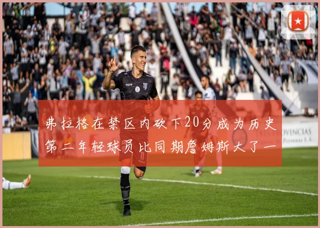 弗拉格在禁区内砍下20分成为历史第二年轻球员比同期詹姆斯大了一天