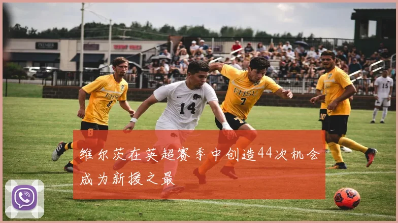维尔茨在英超赛季中创造44次机会成为新援之最