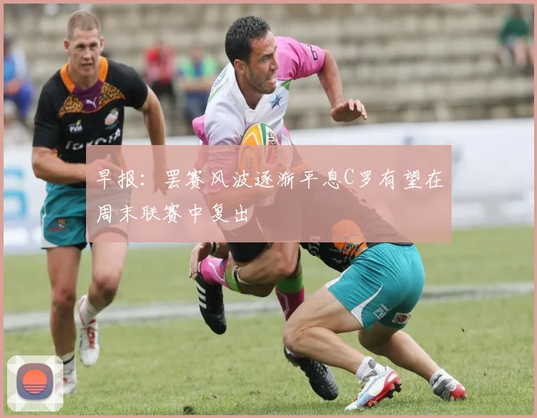 早报：罢赛风波逐渐平息C罗有望在周末联赛中复出