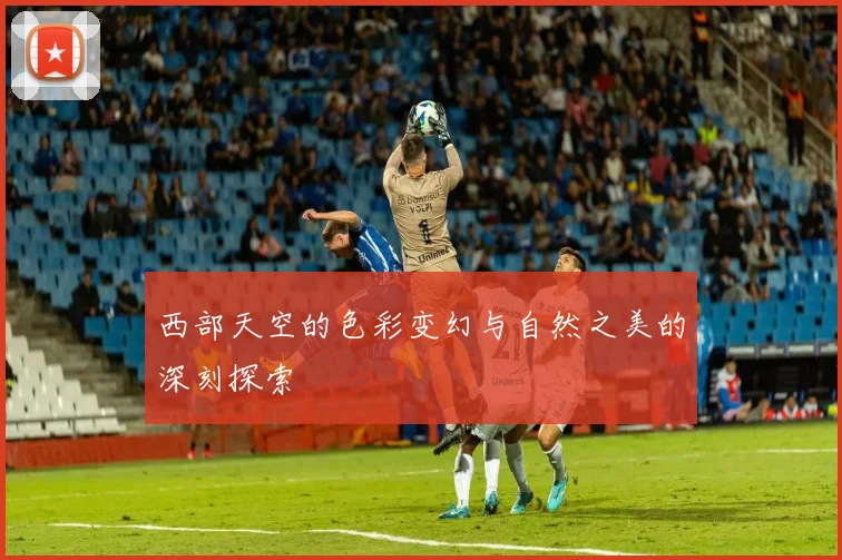 西部天空的色彩变幻与自然之美的深刻探索