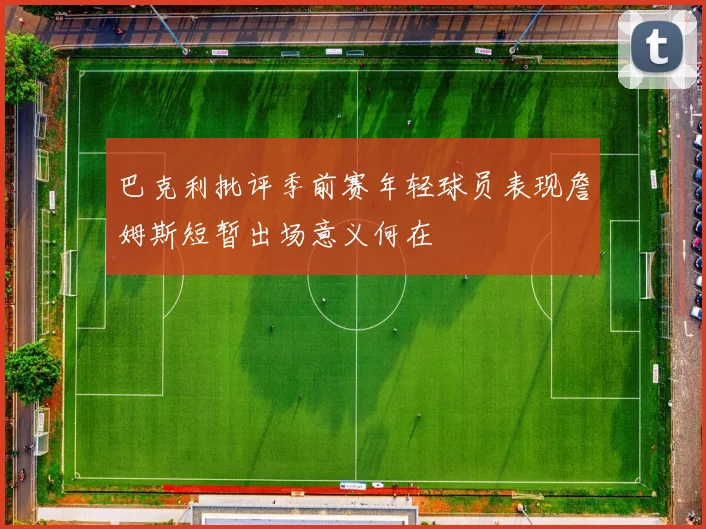 巴克利批评季前赛年轻球员表现詹姆斯短暂出场意义何在