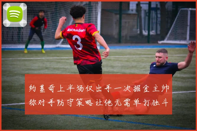 约基奇上半场仅出手一次掘金主帅称对手防守策略让他无需单打独斗
