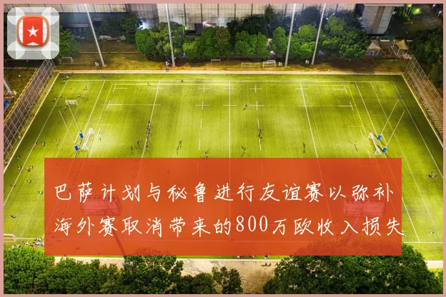 巴萨计划与秘鲁进行友谊赛以弥补海外赛取消带来的800万欧收入损失