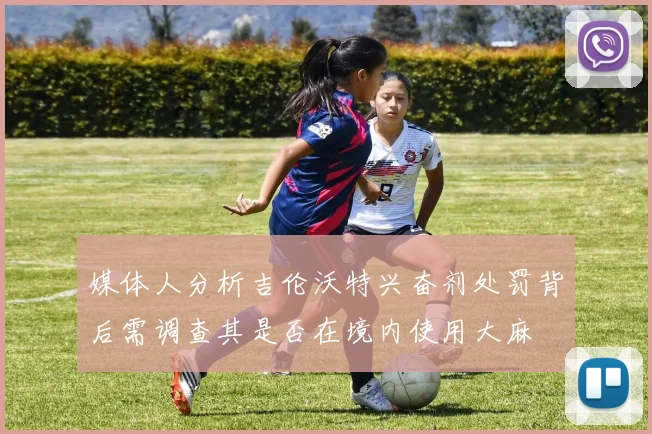 媒体人分析吉伦沃特兴奋剂处罚背后需调查其是否在境内使用大麻