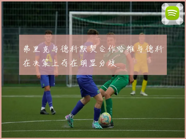 弗里克与德科默契合作哈维与德科在决策上存在明显分歧